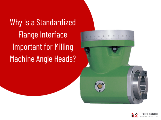 Why Is a Standardized Flange Interface Important for Milling Machine Angle Heads?